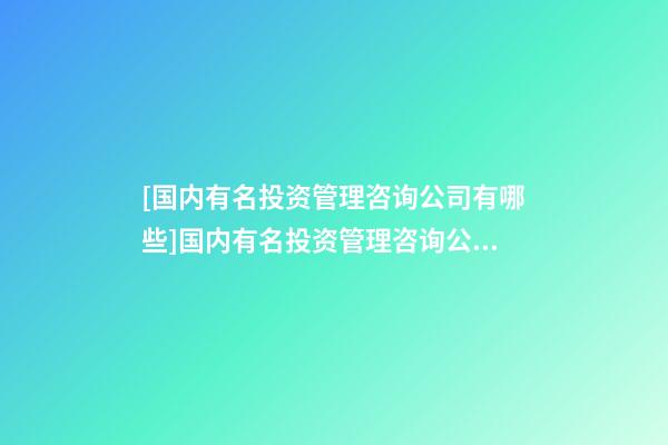 [国内有名投资管理咨询公司有哪些]国内有名投资管理咨询公司大全-第1张-公司起名-玄机派